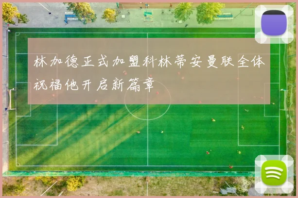 林加德正式加盟科林蒂安曼联全体祝福他开启新篇章