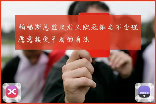 帕福斯总监谈尤文欧冠排名不合理愿意接受平局的看法