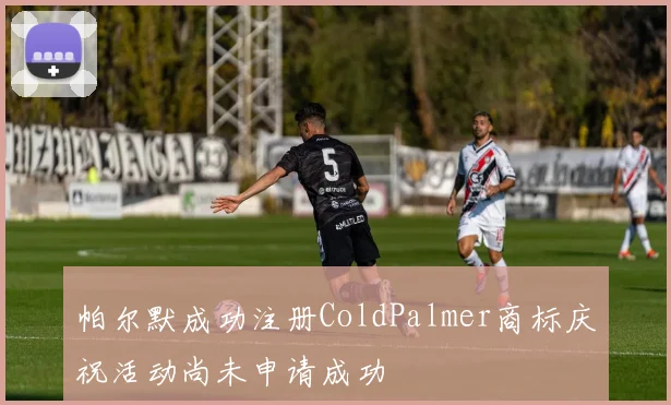 帕尔默成功注册ColdPalmer商标庆祝活动尚未申请成功