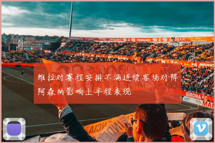 维拉对赛程安排不满连续客场对阵阿森纳影响上半程表现