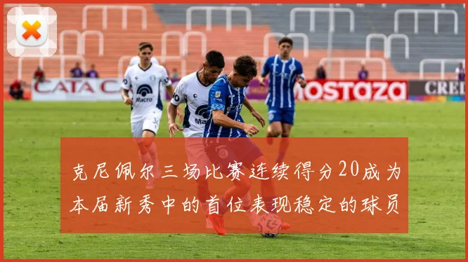 克尼佩尔三场比赛连续得分20成为本届新秀中的首位表现稳定的球员