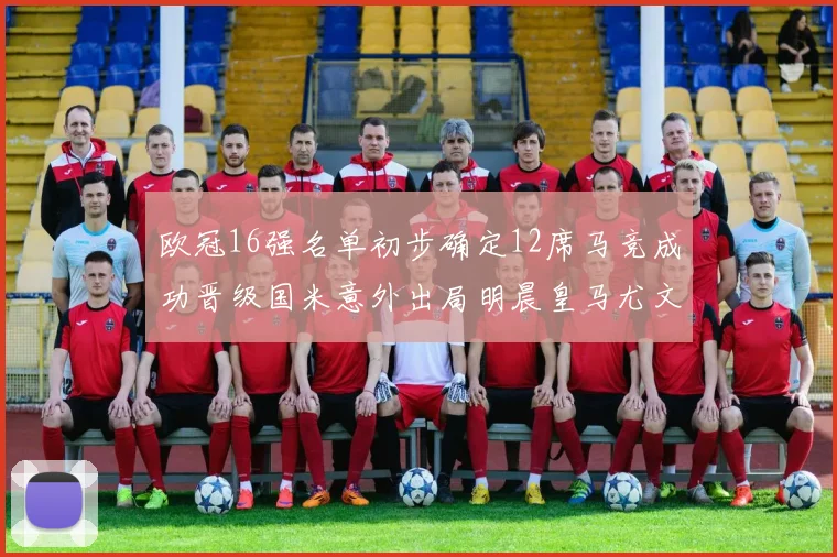 欧冠16强名单初步确定12席马竞成功晋级国米意外出局明晨皇马尤文巴黎争夺晋级资格