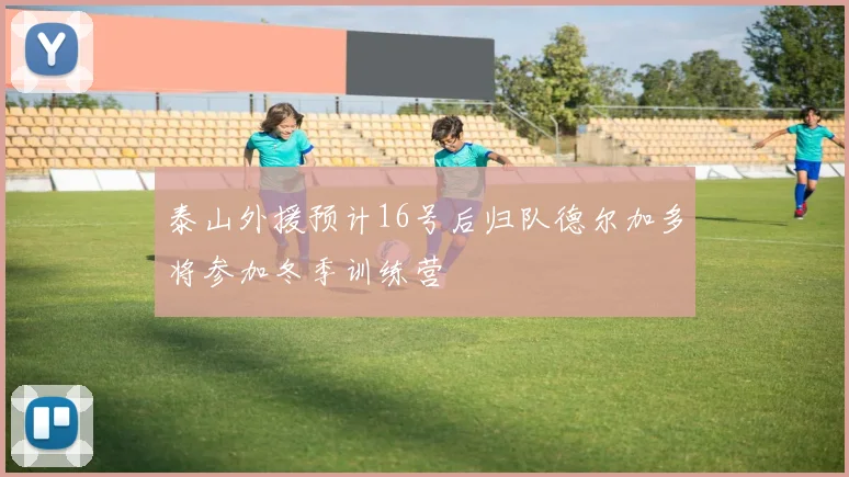 泰山外援预计16号后归队德尔加多将参加冬季训练营