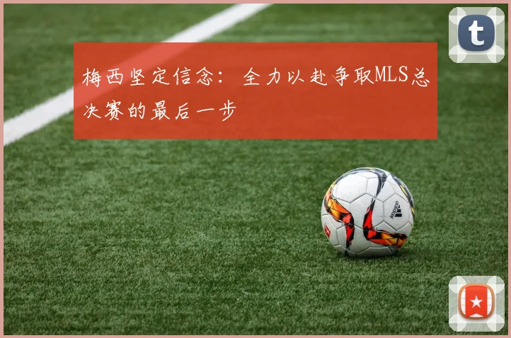 梅西坚定信念：全力以赴争取MLS总决赛的最后一步