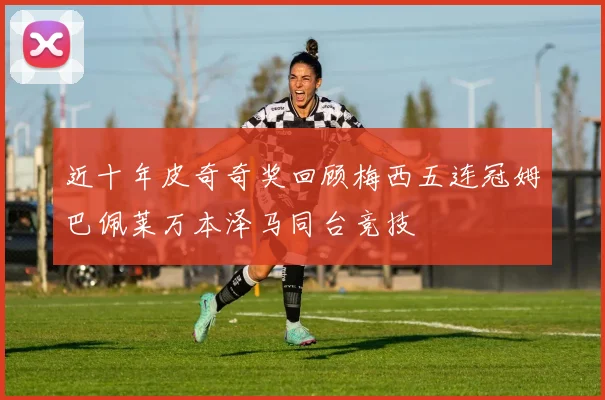 近十年皮奇奇奖回顾梅西五连冠姆巴佩莱万本泽马同台竞技