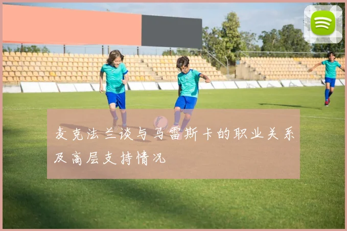 麦克法兰谈与马雷斯卡的职业关系及高层支持情况