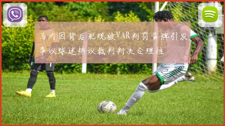 马内因背后犯规被VAR判罚黄牌引发争议球迷热议裁判判决合理性