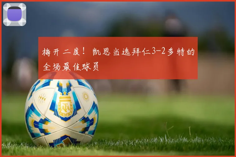 梅开二度！凯恩当选拜仁3-2多特的全场最佳球员