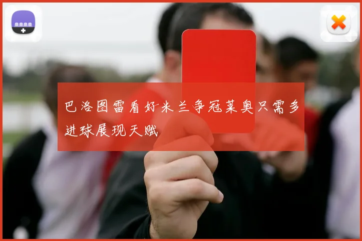 巴洛图雷看好米兰争冠莱奥只需多进球展现天赋