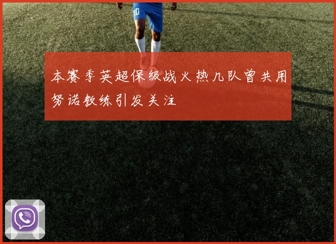 本赛季英超保级战火热几队曾共用努诺教练引发关注