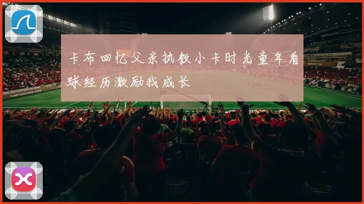 卡布回忆父亲执教小卡时光童年看球经历激励我成长