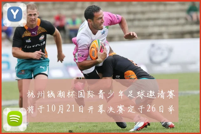 杭州钱潮杯国际青少年足球邀请赛将于10月21日开幕决赛定于26日举行