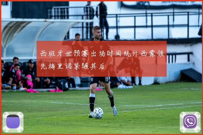 西班牙世预赛出场时间统计西蒙领先梅里诺紧随其后
